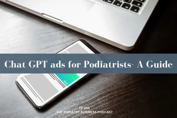 Podiatry Business Podcast Ep 205 Chat GPT ads for Podiatrists- a guide