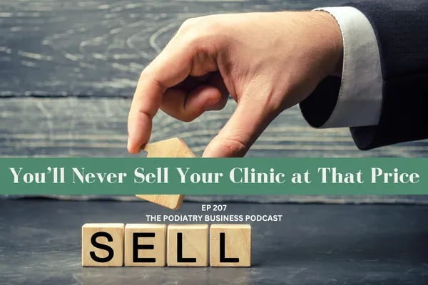 The Podiatry Business Podcast Ep 207 You’ll Never Sell Your Clinic at That Price
