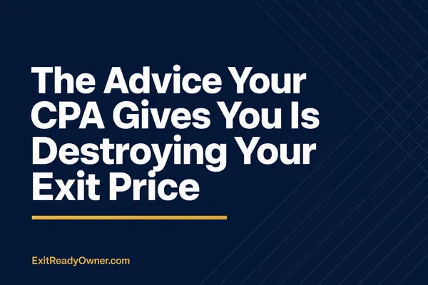 The Advice Your CPA Gives You Is Destroying Your Exit Price