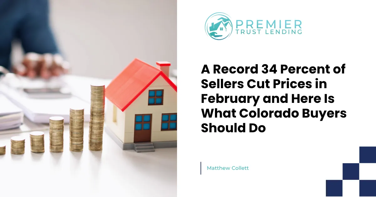  A Record 34 Percent of Sellers Cut Prices in February and Here Is What Colorado Buyers Should Do