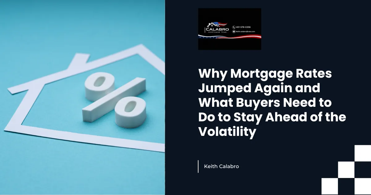 Why Mortgage Rates Jumped Again and What Buyers Need to Do to Stay Ahead of the Volatility