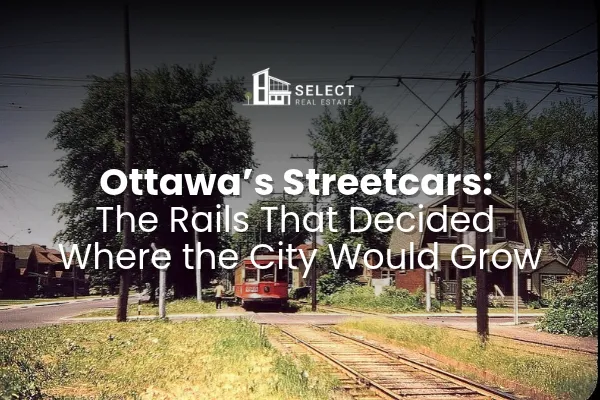 Ottawa's Streetcars: The Rails That Decided Where the City Would Grow