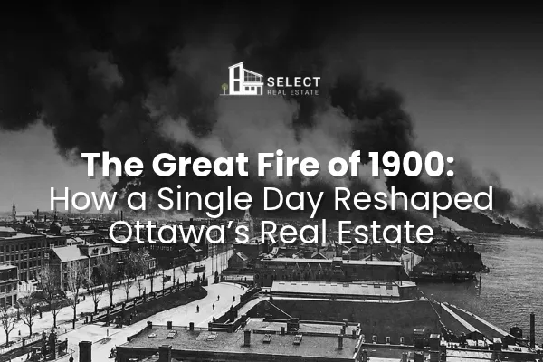 The Great Fire of 1900: How a Single Day Reshaped Ottawa's Real Estate