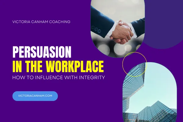 Victoria Canham Coaching Blog Cover: Persuasion in the Workplace: How to Influence with Integrity