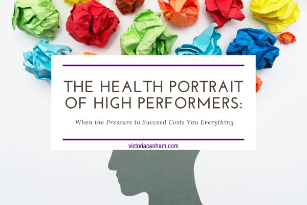 A creative cover image featuring the silhouette of a person's head in a muted green colour, surrounded by brightly coloured crumpled paper symbolising stress and pressure. The text overlay reads: 'The Health Portrait of High Performers: When the Pressure to Succeed Costs You Everything,' with the website URL 'victoriacanham.com' below.