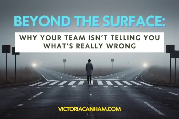 Victoria Canham Consultancy | A person stands at a crossroads, with one path leading left and one leading right into a foggy distance. The title 'BEYOND THE SURFACE: WHY YOUR TEAM ISN'T TELLING YOU WHAT'S REALLY WRONG' is at the top, and 'VICTORIACANHAM.COM' is at the bottom.