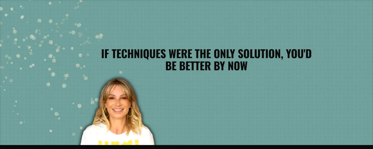 If techniques were the only solution, you’d be better by now