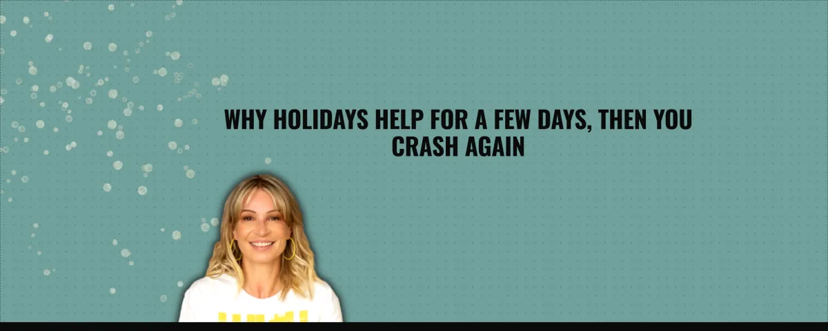 Why Holidays Help for a Few Days, Then You Crash Again