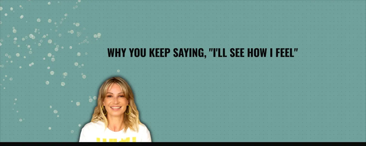 Why You Keep Saying, "I'll See How I Feel"