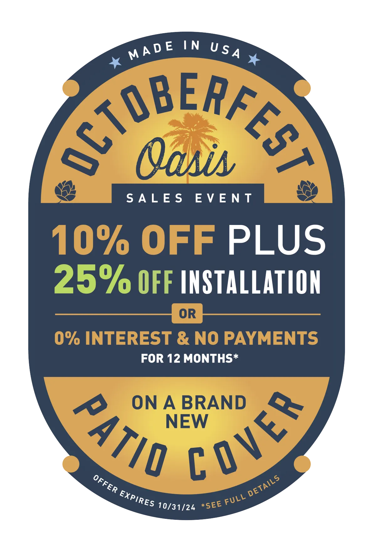 Made in USA Octoberfest Oasis Sales Event 10% off plus 25% off installation or 0% interest and no payments for 12 months* on a brand new Patio Cover. Offer expires 10/31/24 +*See Full Details