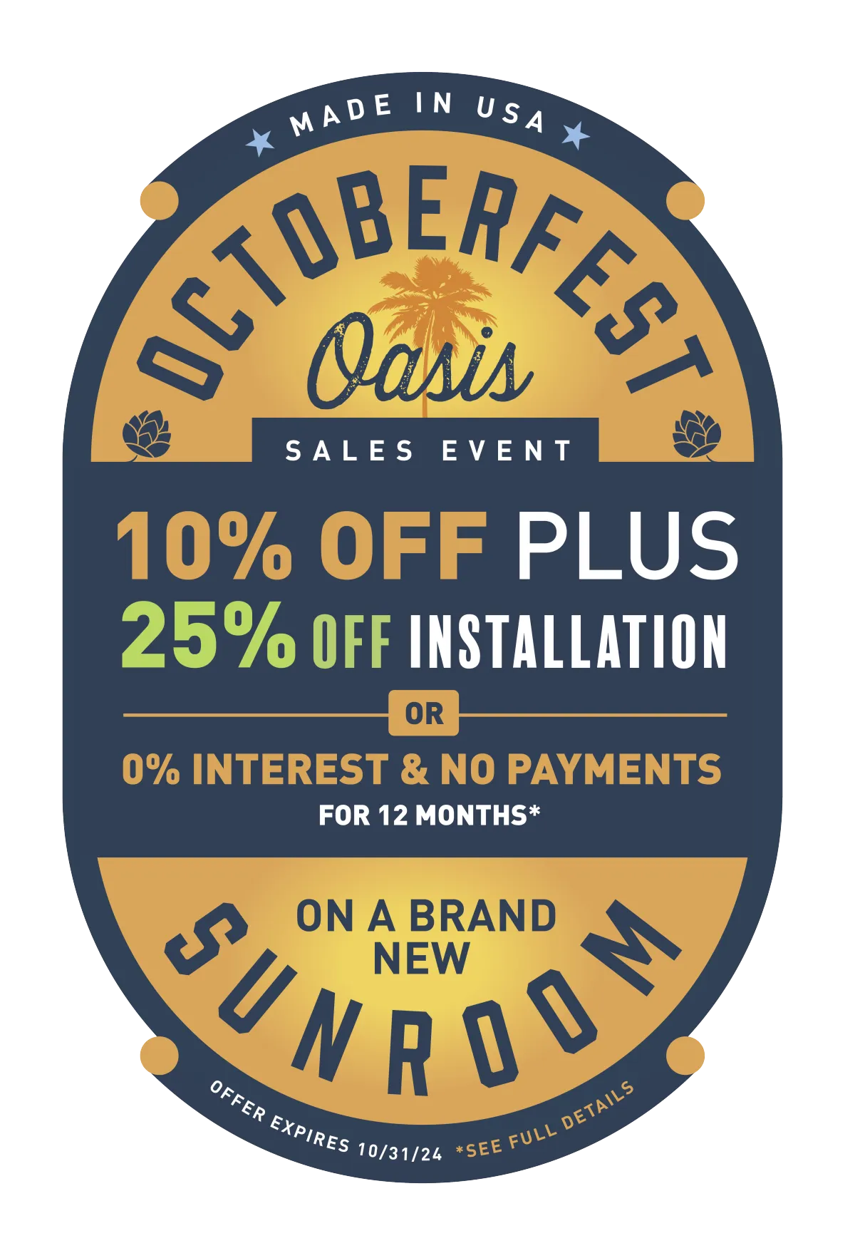 Made in USA Octoberfest Oasis Sales Event 10% off plus 25% off installation or 0% interest and no payments for 12 months* on a brand new Sunroom. Offer expires10/31/24 +*See Full Details