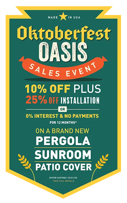Made in USA Octoberfest Oasis Sales Event 10% off plus 25% off installation or 0% interest and no payments for 12 months* on a brand new Sunroom. Offer expires10/31/24 +*See Full Details