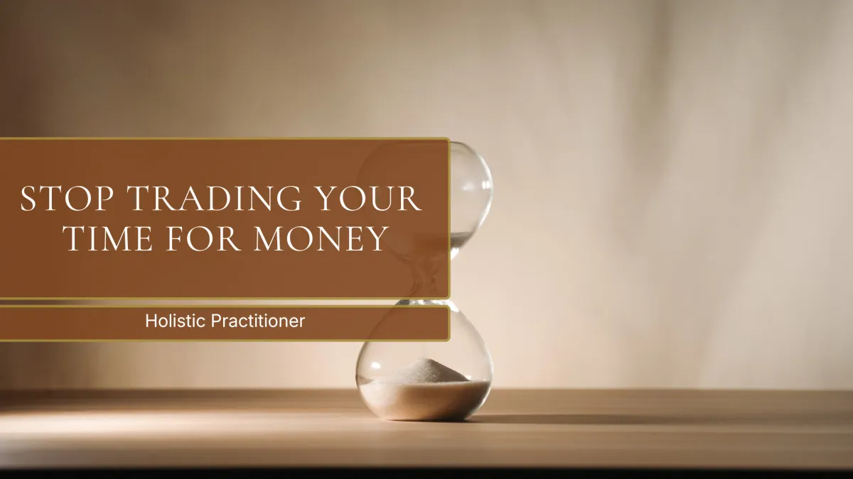 Stop Trading Your Time For Money: Holistic Practitioner