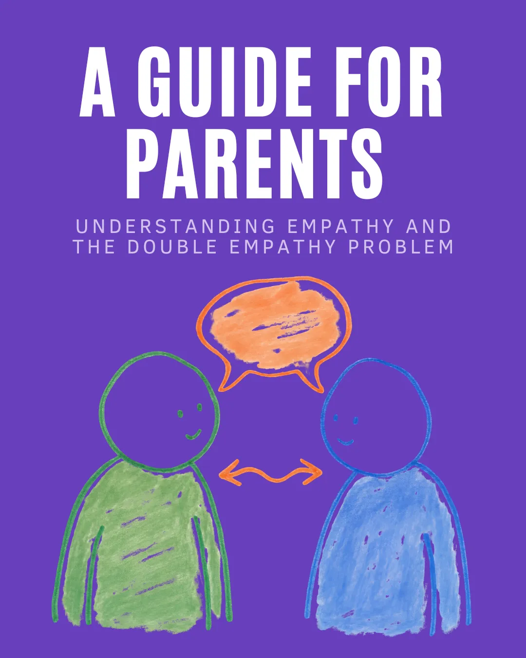 A Guide For Parents (large print) Understanding Empathy and the Double Empathy Problem (small print) with two outlines of people (one green, one blue) with an orange speech bubble connecting them and arrow pointing to both