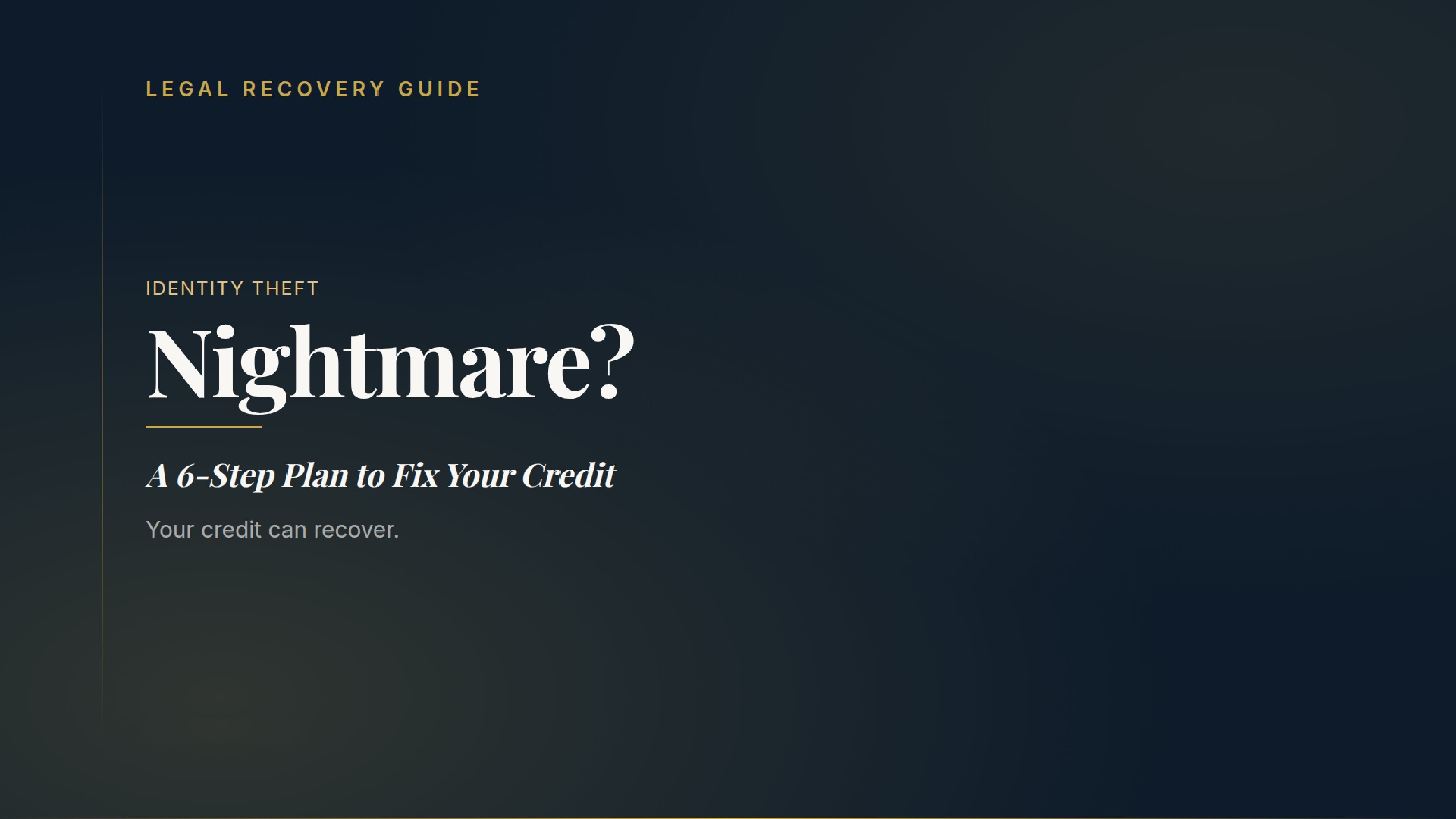 Title slide of a social media carousel with a dark navy blue gradient background. In the top left corner, small gold uppercase text reads "LEGAL RECOVERY GUIDE".  The main text block is aligned to the left, positioned next to a thin, decorative vertical gold line. It reads:  "IDENTITY THEFT" in small gold uppercase letters.  "Nightmare?" in a large, bold, white serif font with a thin line underneath it.  "A 6-Step Plan to Fix Your Credit" in a white, italicized serif font.  "Your credit can recover." in a smaller, light grey sans-serif font.