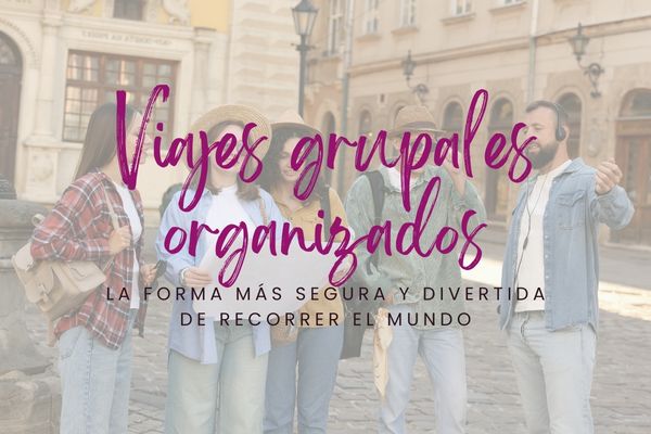 Viajes grupales organizados: la forma más segura y divertida de recorrer el mundo