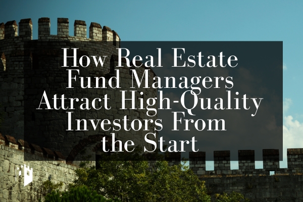How Real Estate Fund Managers Attract High-Quality Investors (And Avoid the Wrong Ones)