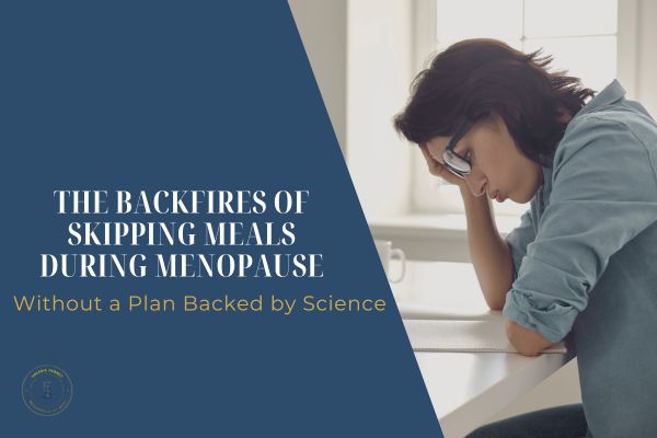 The Backfires of Skipping Meals During Menopause Without a Plan Backed by Science
