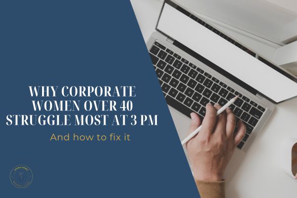 Why Corporate Women over 40 Struggle Most at 3 PM – And How to Fix It