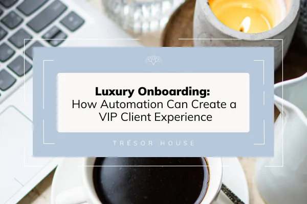 Luxury Onboarding: How Automation Can Create a VIP Client Experience
