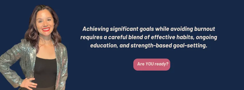 Achieving significant goals while avoiding burnout requires a careful blend of effective habits, ongoing education, and strength-based goal-setting.