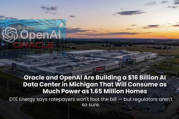 Oracle and OpenAI Are Building a $16 Billion AI Data Center in Michigan That Will Consume as Much Power as 1.65 Million Homes - DTE Energy says ratepayers won't foot the bill — but regulators aren't so sure.