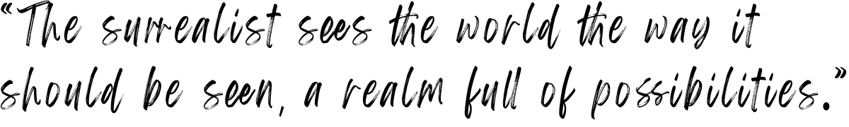 "The Surrealis sees the world the way it should be seen, a realm full of possibilities."