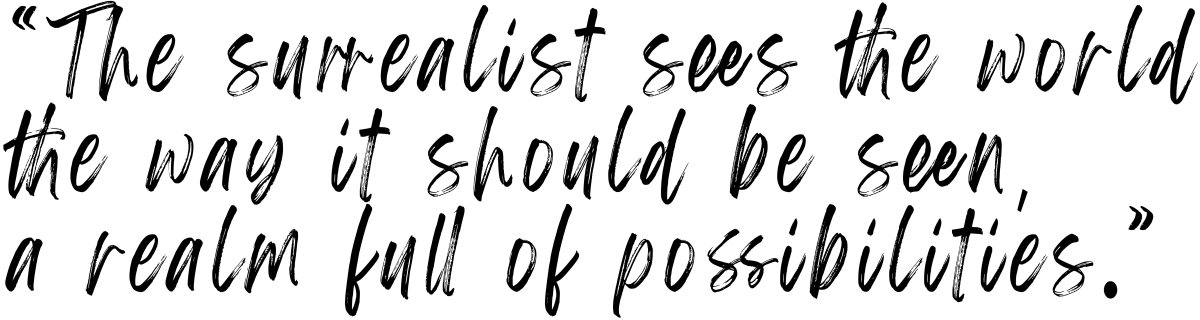 "The Surrealis sees the world the way it should be seen, a realm full of possibilities."
