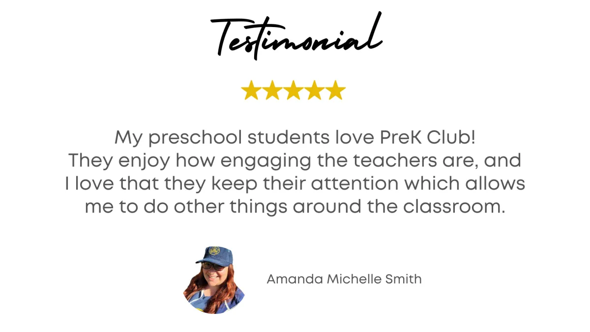 Testimonial - My preschool students love Preschool Club! They enjoy how engaging the teachers are, and I love that they keep their attention which allows me to do other things around the classroom. - Amanda Michelle Smith 