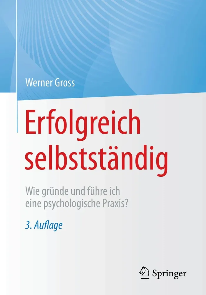 Buchcover Erfolgreich selbstständig von Werner Gross - Gründung und Führung einer psychologischen Praxis, Springer Verlag 3. Auflage
