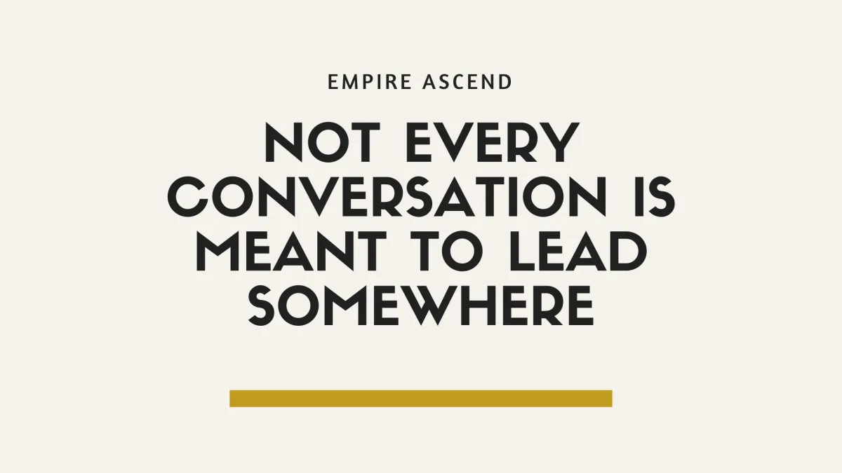 Not every conversation is meant to lead somewhere