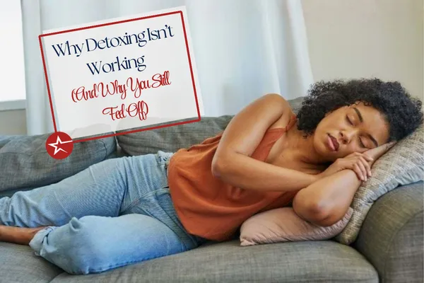Why Detoxing Isn’t Working (And Why You Still Feel Off)