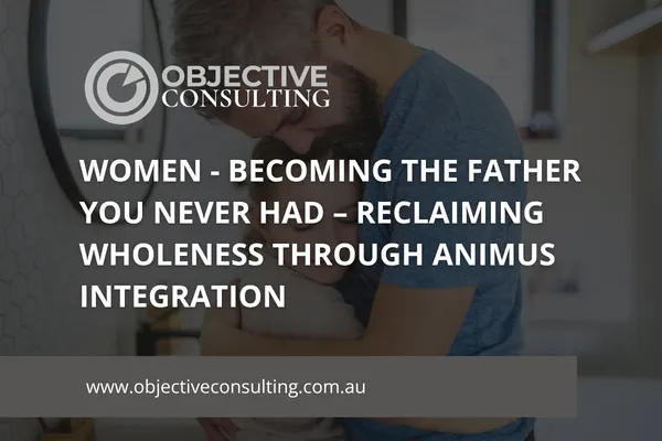 Women - Becoming the Father You Never Had – Reclaiming Wholeness Through Animus Integration