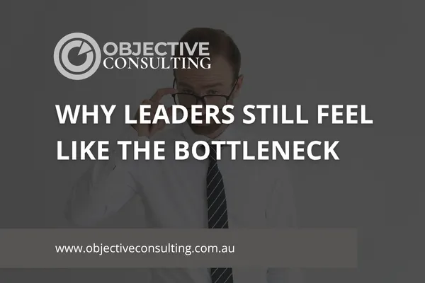 Why Leaders Still Feel Like the Bottleneck