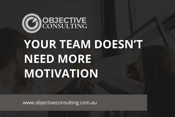 Your Team Doesn't Need More Motivation