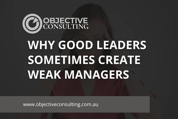 Why Good Leaders Sometimes Create Weak Managers