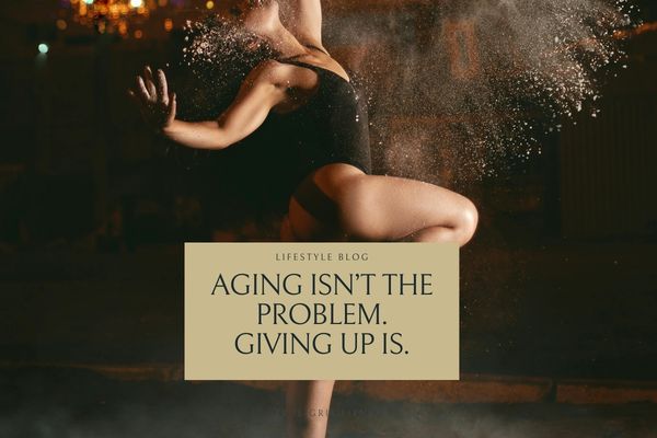 Aging Isn’t the Problem. Giving Up Is.