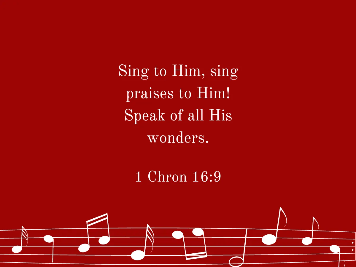 Sing to Him, sing praises to Him! Speak of all His wonders. 1 Chon 16:9