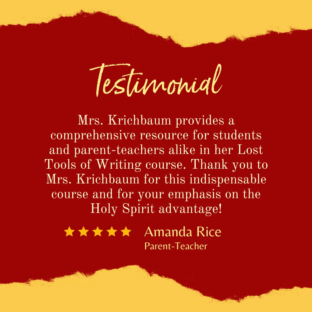 Mrs. Krichbaum provides a comprehensive resource for students and parent-teachers alike in her Lost Tools of Writing course. Thank you to Mrs. Krichbaum for this indispensable course and for your emphasis on the Holy Spirit advantage! ~Amanda Rice, parent-teacher