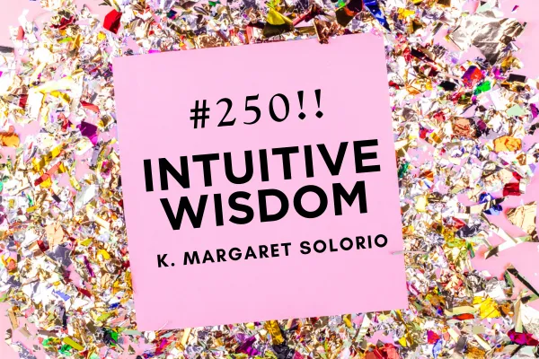 Intuitive Wisdom Podcast Ep 250 K. Margaret Solorio