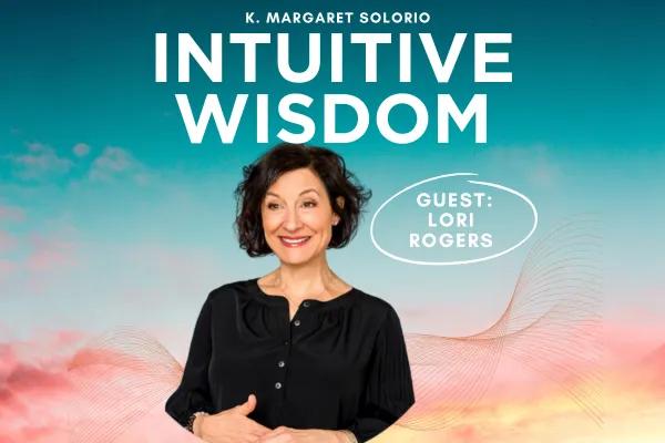 Intuitive Wisdom Podcast Ep 259 Lori Rogers K. Margaret Solorio