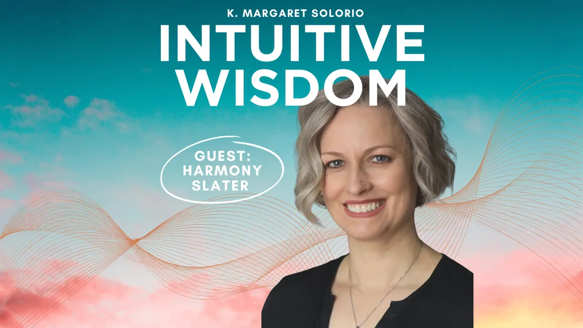 Intuitive Wisdom Podcast Ep 262 Harmony Slater K. Margaret Solorio
