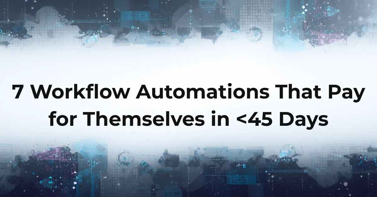 7 Workflow Automations That Pay for Themselves in <45 Days
