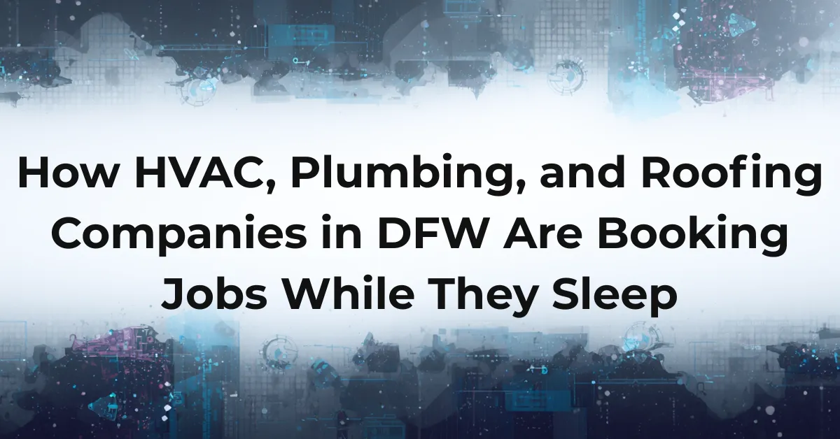 How HVAC, Plumbing, and Roofing Companies in DFW Are Booking Jobs While They Sleep