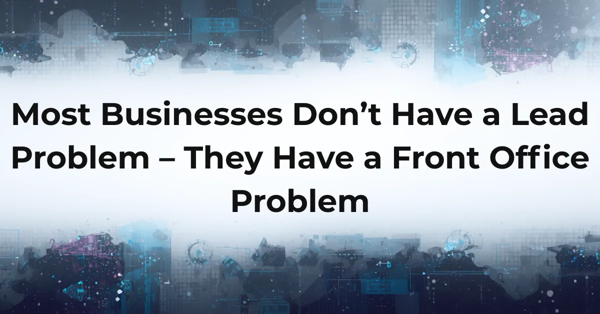Most Businesses Don't Have a Lead Problem -- They Have a Front Office Problem