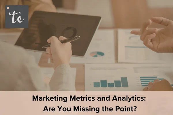 Marketing Metrics and Analytics: Are You Missing The Point