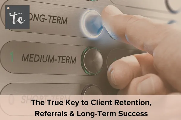 The True Key to Client Retention, Referrals & Long-Term Success