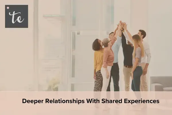 Deeper Relationships With Shared Experiences