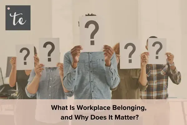 What Is Workplace Belonging and Why Does It Matter?