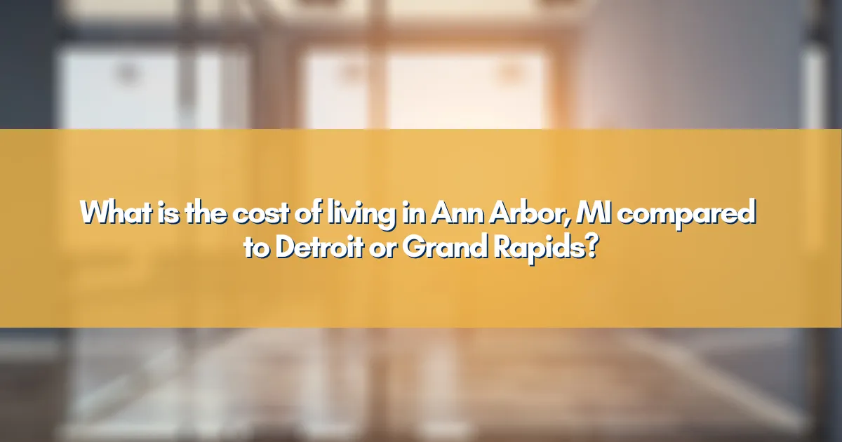 What is the cost of living in Ann Arbor, MI compared to Detroit or Grand Rapids?